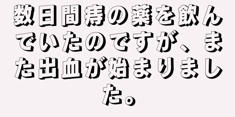 数日間痔の薬を飲んでいたのですが、また出血が始まりました。