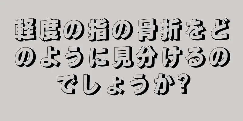 軽度の指の骨折をどのように見分けるのでしょうか?