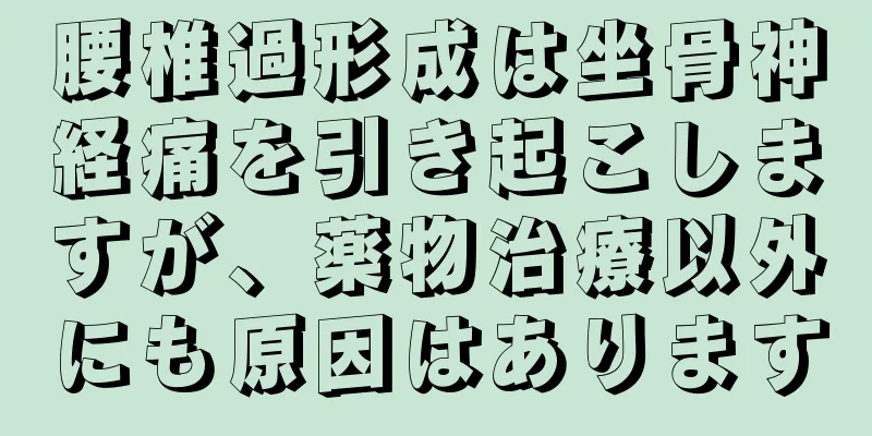 腰椎過形成は坐骨神経痛を引き起こしますが、薬物治療以外にも原因はあります