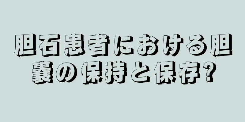 胆石患者における胆嚢の保持と保存?