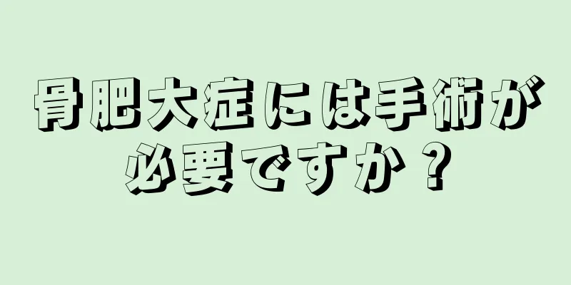 骨肥大症には手術が必要ですか？