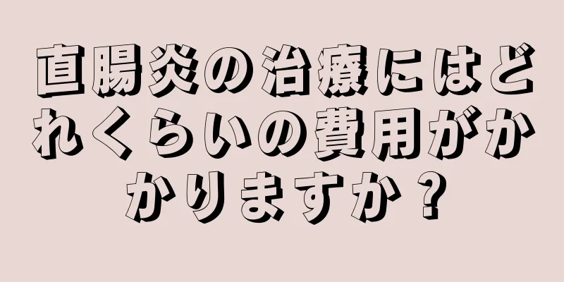 直腸炎の治療にはどれくらいの費用がかかりますか？