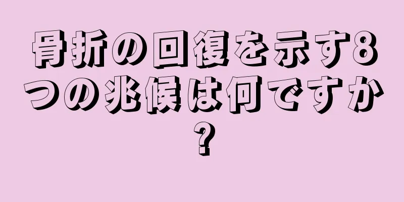 骨折の回復を示す8つの兆候は何ですか?