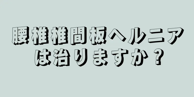 腰椎椎間板ヘルニアは治りますか？
