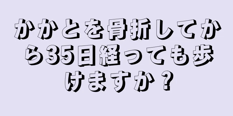 かかとを骨折してから35日経っても歩けますか？