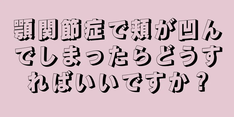 顎関節症で頬が凹んでしまったらどうすればいいですか？