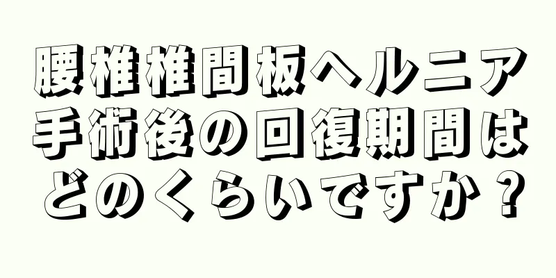腰椎椎間板ヘルニア手術後の回復期間はどのくらいですか？