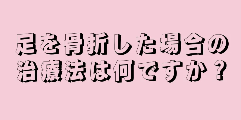 足を骨折した場合の治療法は何ですか？