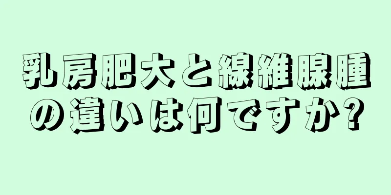乳房肥大と線維腺腫の違いは何ですか?