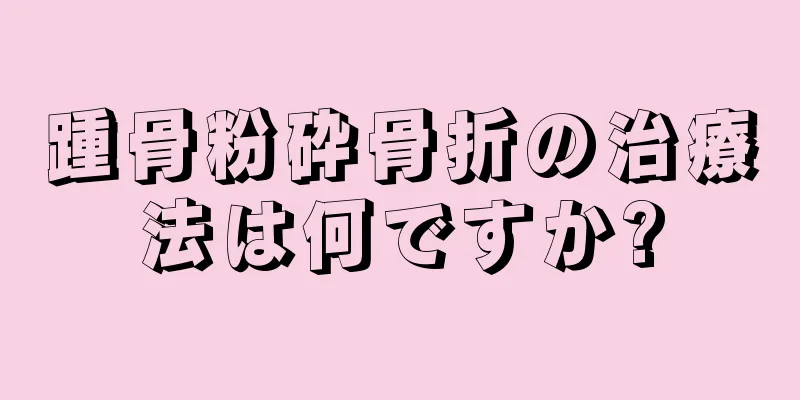 踵骨粉砕骨折の治療法は何ですか?