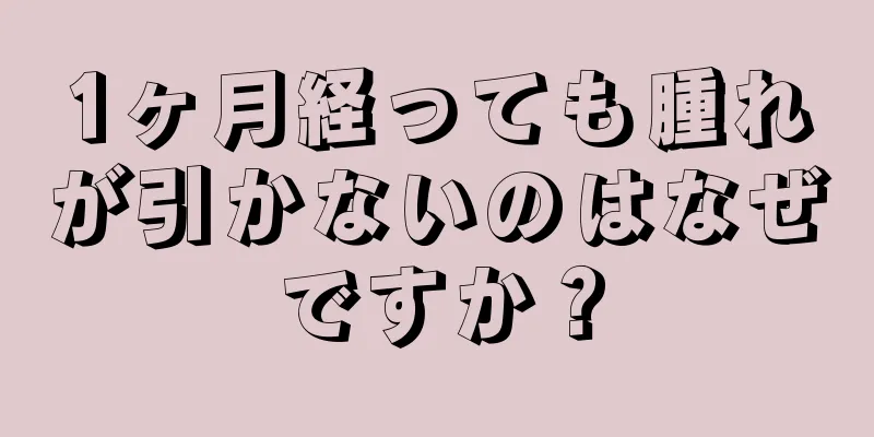 1ヶ月経っても腫れが引かないのはなぜですか？