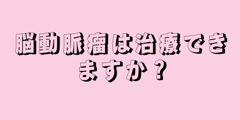 脳動脈瘤は治療できますか？