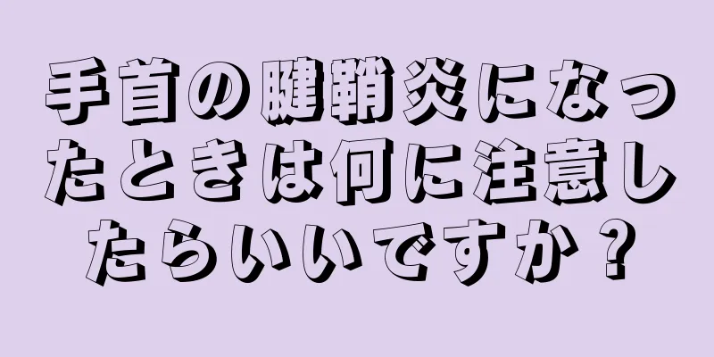 手首の腱鞘炎になったときは何に注意したらいいですか？