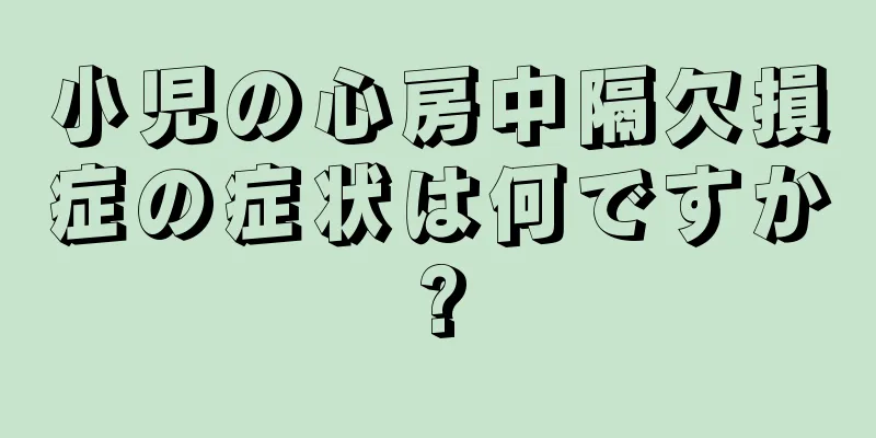 小児の心房中隔欠損症の症状は何ですか?