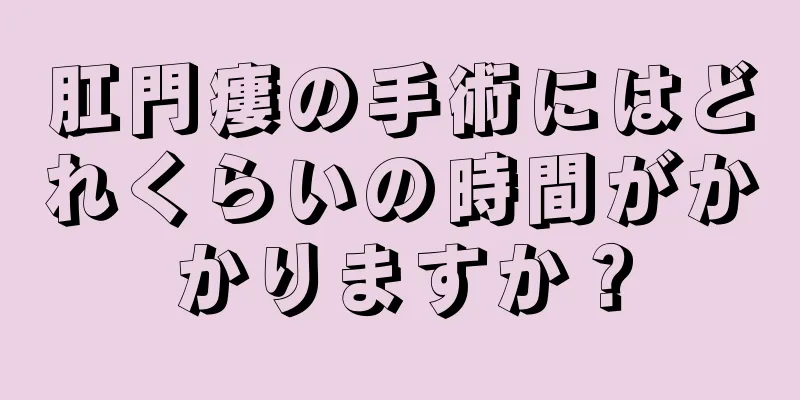 肛門瘻の手術にはどれくらいの時間がかかりますか？