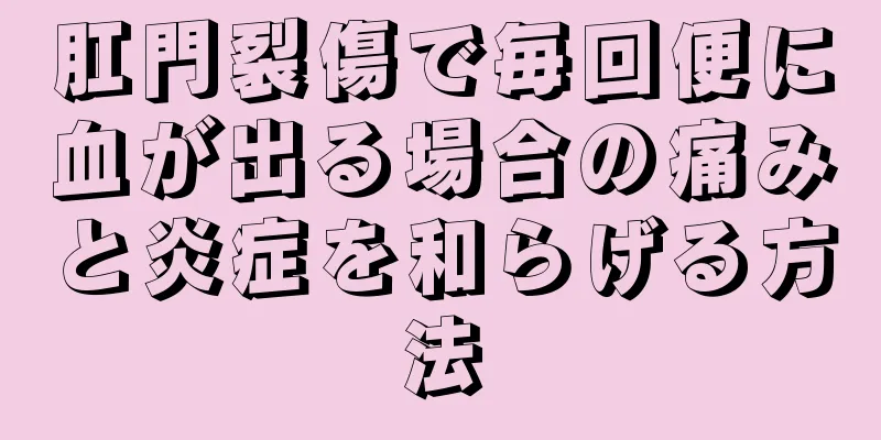 肛門裂傷で毎回便に血が出る場合の痛みと炎症を和らげる方法