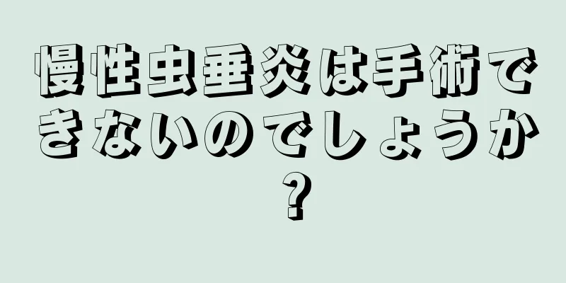 慢性虫垂炎は手術できないのでしょうか？