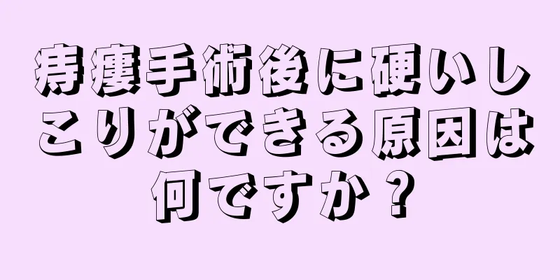 痔瘻手術後に硬いしこりができる原因は何ですか？