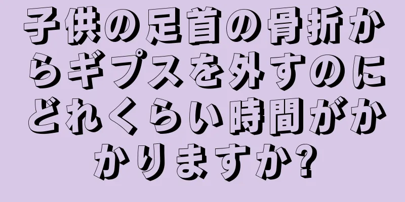 子供の足首の骨折からギプスを外すのにどれくらい時間がかかりますか?