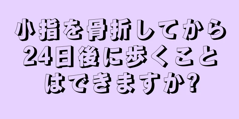 小指を骨折してから24日後に歩くことはできますか?