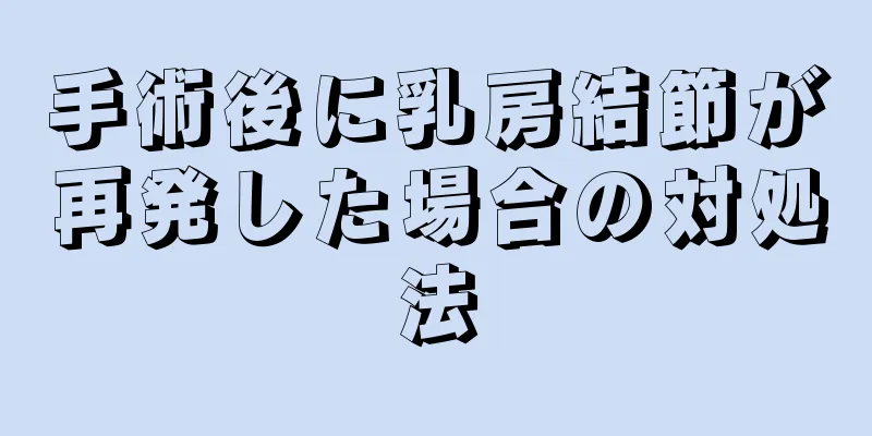 手術後に乳房結節が再発した場合の対処法