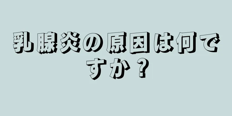 乳腺炎の原因は何ですか？