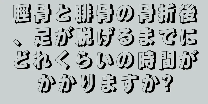 脛骨と腓骨の骨折後、足が脱げるまでにどれくらいの時間がかかりますか?