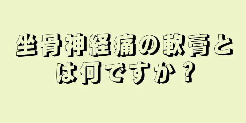 坐骨神経痛の軟膏とは何ですか？