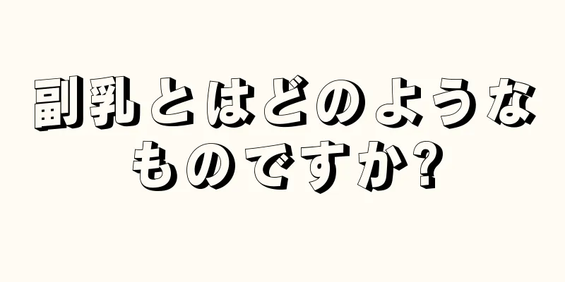 副乳とはどのようなものですか?