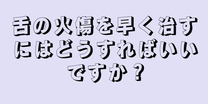 舌の火傷を早く治すにはどうすればいいですか？
