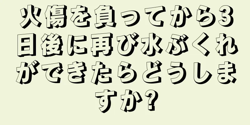 火傷を負ってから3日後に再び水ぶくれができたらどうしますか?