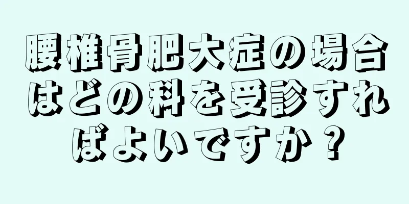 腰椎骨肥大症の場合はどの科を受診すればよいですか？