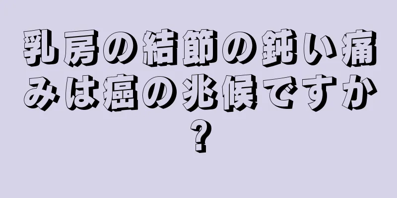乳房の結節の鈍い痛みは癌の兆候ですか?