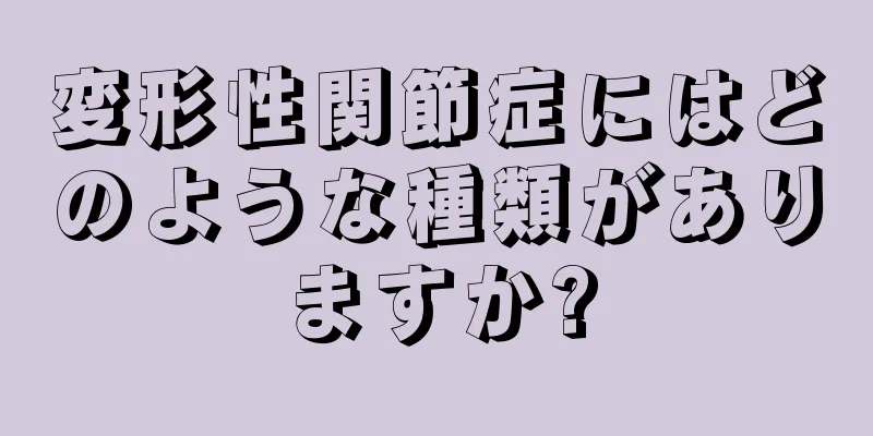 変形性関節症にはどのような種類がありますか?