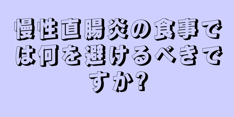 慢性直腸炎の食事では何を避けるべきですか?