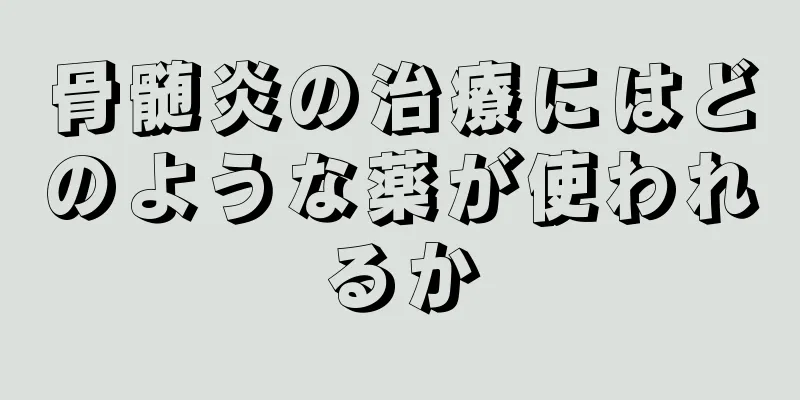 骨髄炎の治療にはどのような薬が使われるか