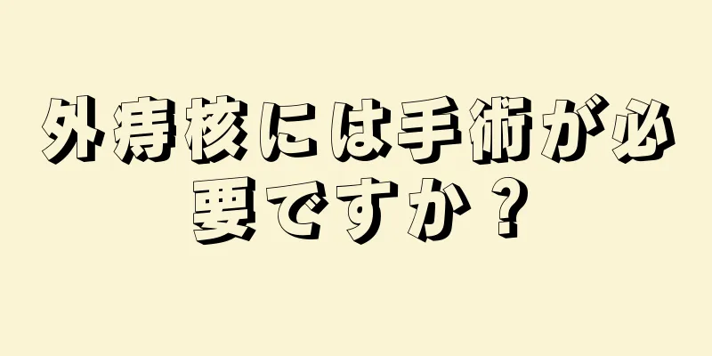 外痔核には手術が必要ですか？