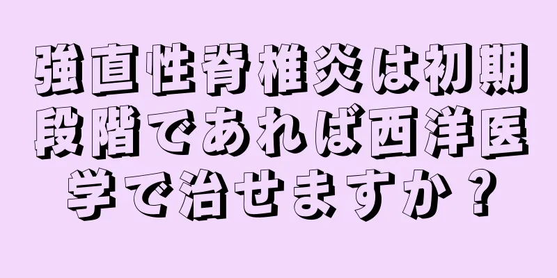 強直性脊椎炎は初期段階であれば西洋医学で治せますか？