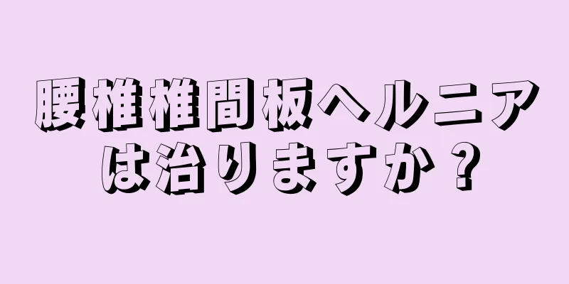 腰椎椎間板ヘルニアは治りますか？