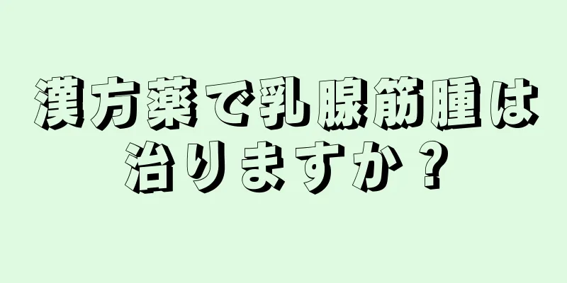漢方薬で乳腺筋腫は治りますか？