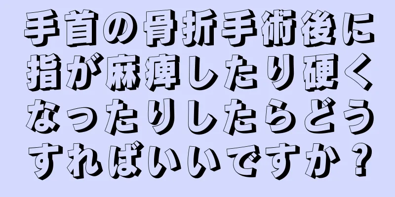 手首の骨折手術後に指が麻痺したり硬くなったりしたらどうすればいいですか？