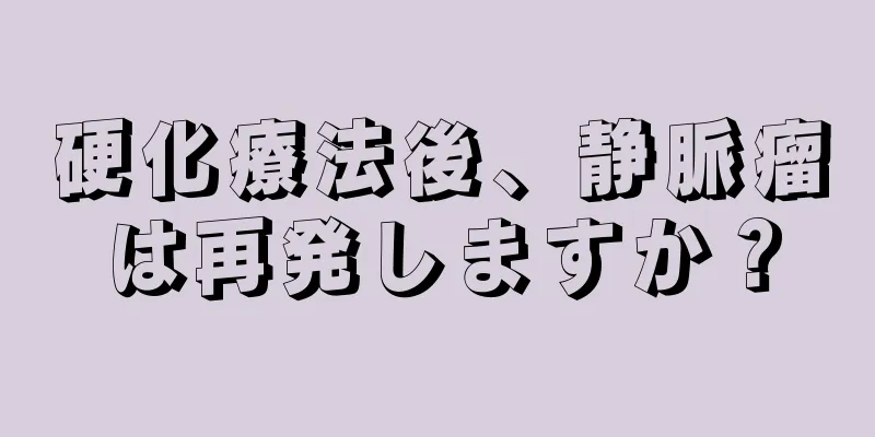 硬化療法後、静脈瘤は再発しますか？