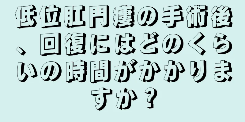 低位肛門瘻の手術後、回復にはどのくらいの時間がかかりますか？