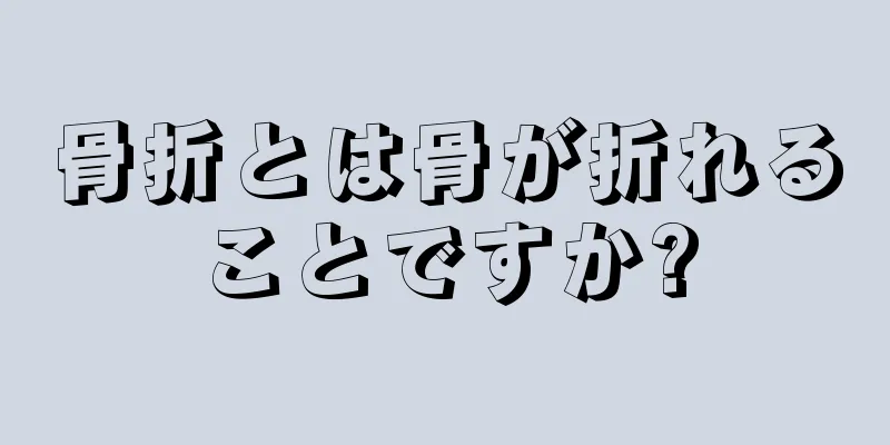 骨折とは骨が折れることですか?