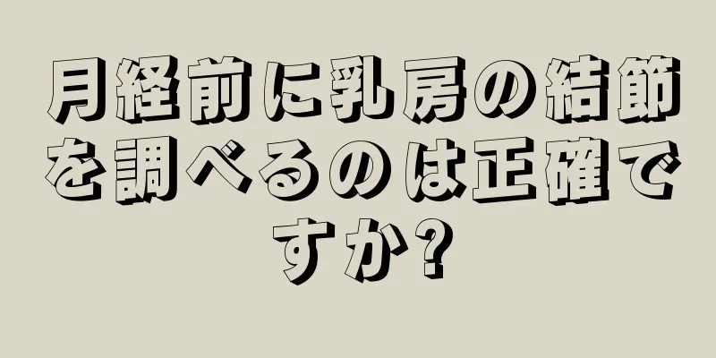 月経前に乳房の結節を調べるのは正確ですか?