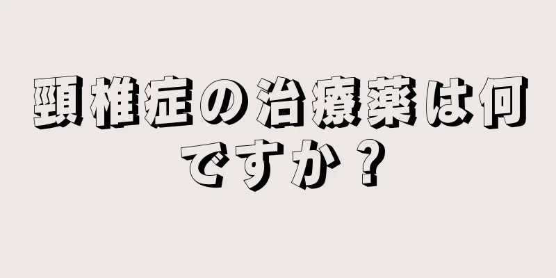 頸椎症の治療薬は何ですか？