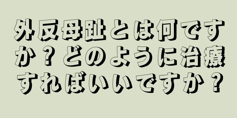 外反母趾とは何ですか？どのように治療すればいいですか？
