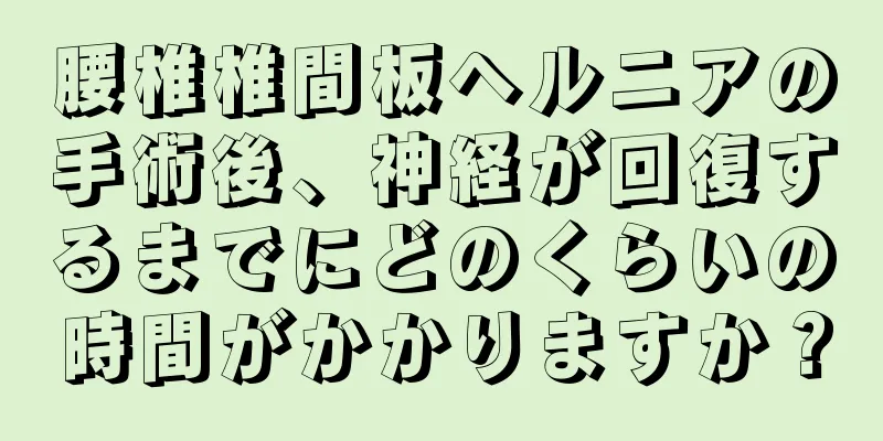 腰椎椎間板ヘルニアの手術後、神経が回復するまでにどのくらいの時間がかかりますか？