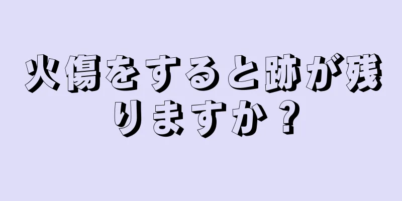 火傷をすると跡が残りますか？