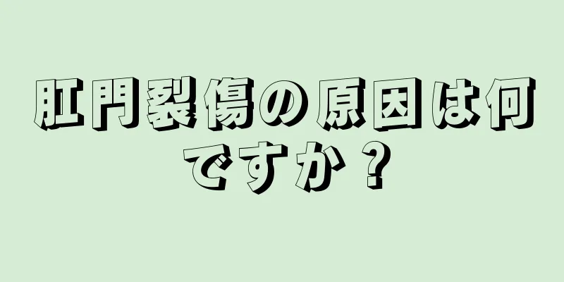 肛門裂傷の原因は何ですか？
